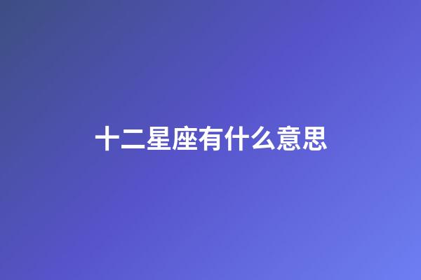 十二星座有什么意思-第1張-星座運勢-玄機派