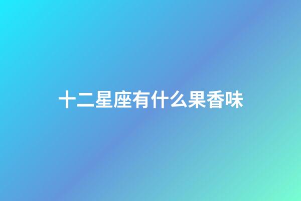 十二星座有什么果香味-第1張-星座運勢-玄機派