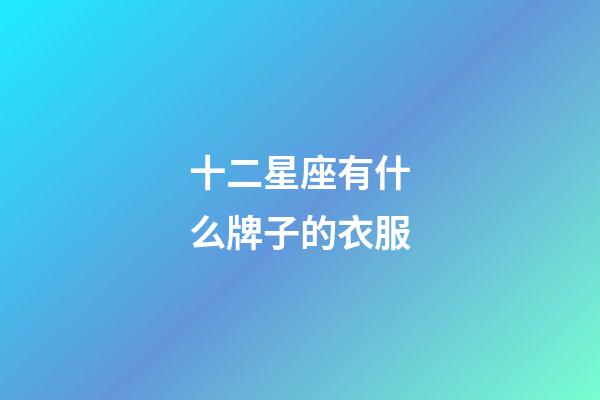 十二星座有什么牌子的衣服-第1張-星座運勢-玄機派