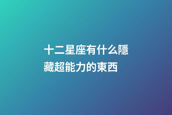 十二星座有什么隱藏超能力的東西-第1張-星座運勢-玄機派