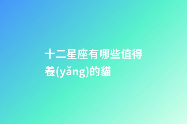 十二星座有哪些值得養(yǎng)的貓-第1張-星座運勢-玄機派