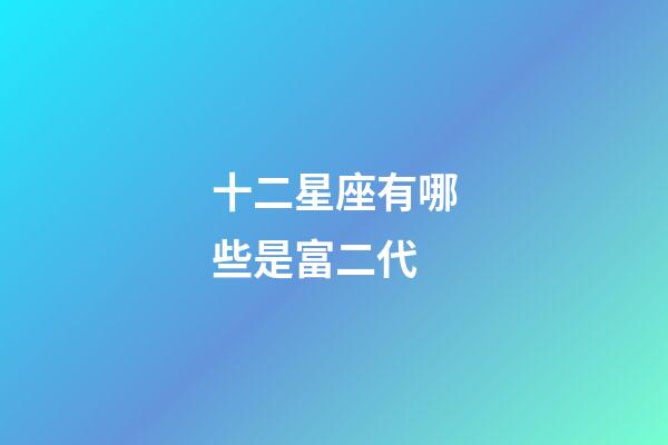十二星座有哪些是富二代