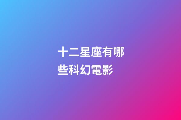 十二星座有哪些科幻電影-第1張-星座運勢-玄機派