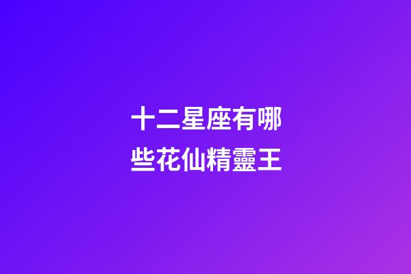 十二星座有哪些花仙精靈王-第1張-星座運(yùn)勢(shì)-玄機(jī)派