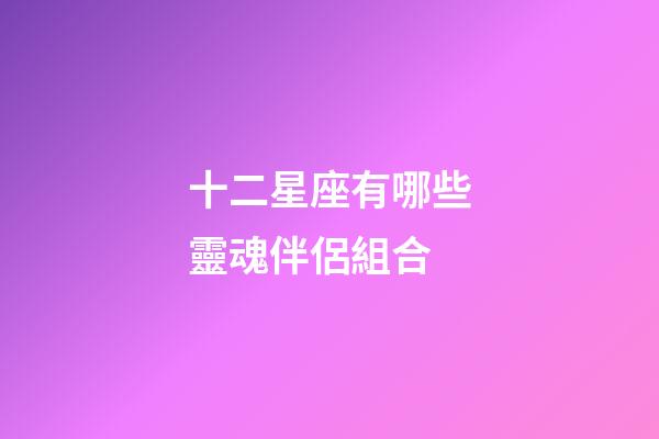 十二星座有哪些靈魂伴侶組合-第1張-星座運勢-玄機派