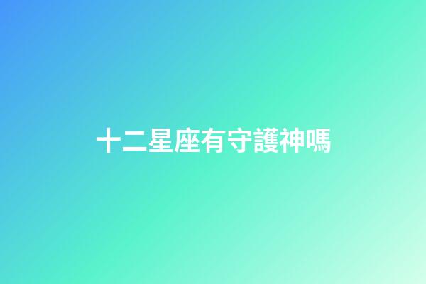 十二星座有守護神嗎-第1張-星座運勢-玄機派