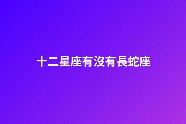 十二星座有沒有長蛇座-第1張-星座運勢-玄機派