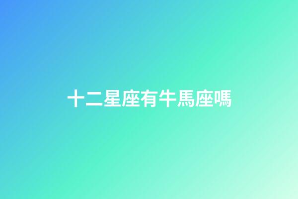 十二星座有牛馬座嗎-第1張-星座運勢-玄機派