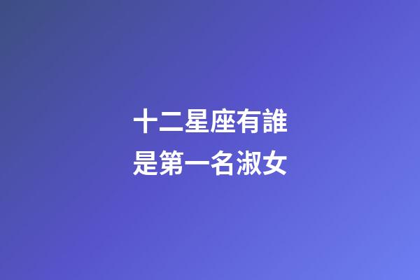 十二星座有誰是第一名淑女-第1張-星座運勢-玄機派