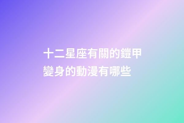 十二星座有關的鎧甲變身的動漫有哪些-第1張-星座運勢-玄機派