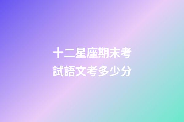十二星座期末考試語文考多少分-第1張-星座運勢-玄機派