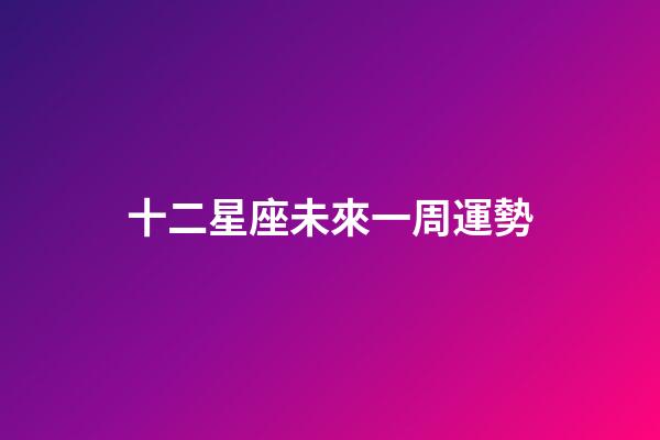 十二星座未來一周運勢-第1張-星座運勢-玄機派