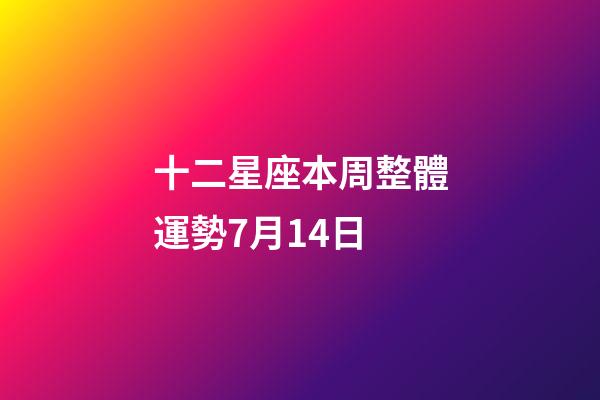十二星座本周整體運勢7月14日-第1張-星座運勢-玄機派