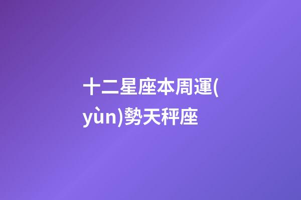 十二星座本周運(yùn)勢天秤座-第1張-星座運(yùn)勢-玄機(jī)派