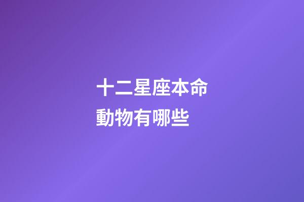 十二星座本命動物有哪些-第1張-星座運勢-玄機派