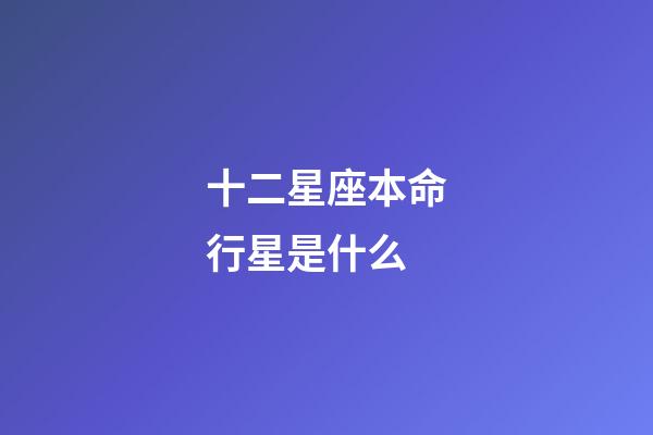 十二星座本命行星是什么-第1張-星座運勢-玄機派
