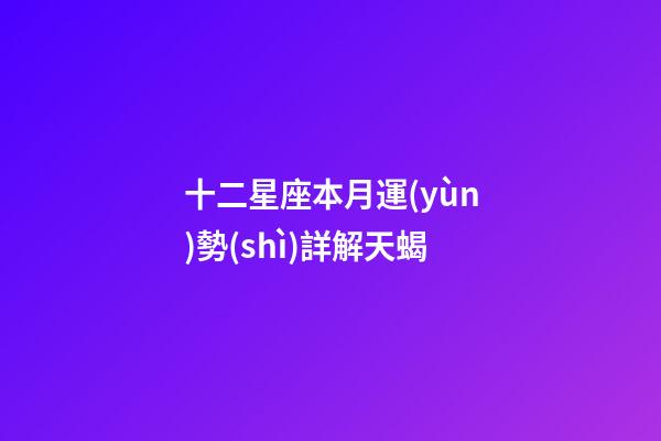 十二星座本月運(yùn)勢(shì)詳解天蝎-第1張-星座運(yùn)勢(shì)-玄機(jī)派