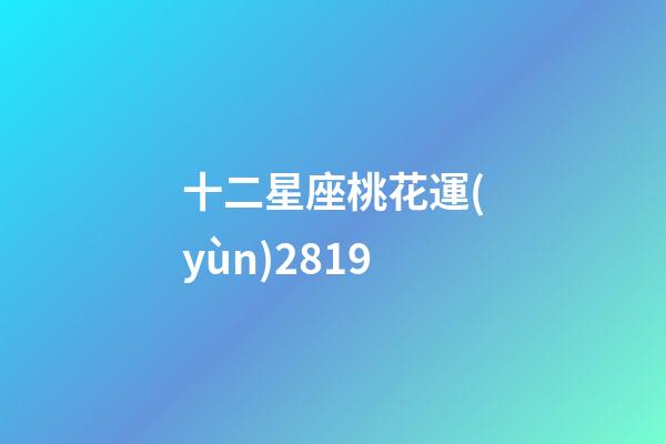 十二星座桃花運(yùn)2819-第1張-星座運(yùn)勢(shì)-玄機(jī)派