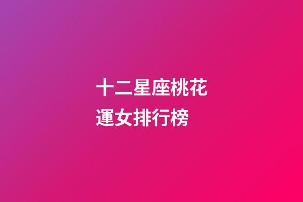 十二星座桃花運女排行榜-第1張-星座運勢-玄機派