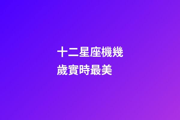十二星座機幾歲實時最美-第1張-星座運勢-玄機派