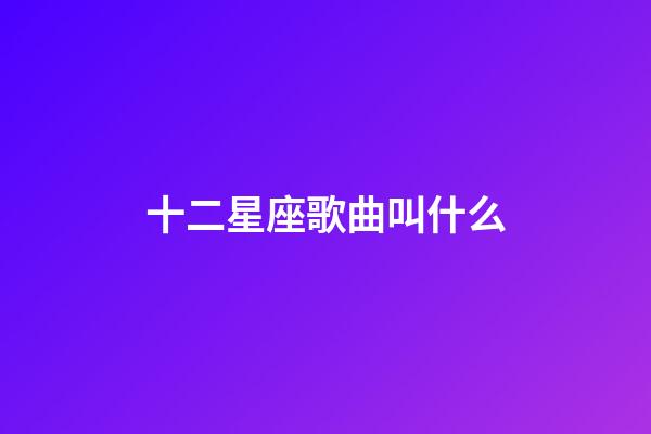 十二星座歌曲叫什么