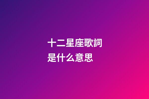 十二星座歌詞是什么意思-第1張-星座運(yùn)勢(shì)-玄機(jī)派