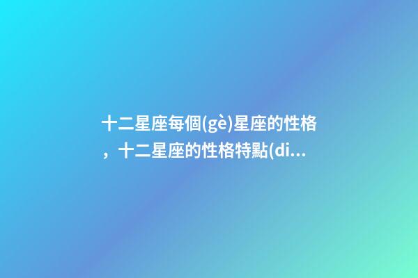 十二星座每個(gè)星座的性格，十二星座的性格特點(diǎn)-第1張-觀點(diǎn)-玄機(jī)派
