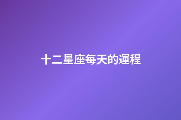 十二星座每天的運程-第1張-星座運勢-玄機派