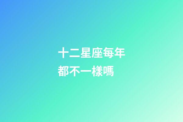 十二星座每年都不一樣嗎-第1張-星座運勢-玄機派