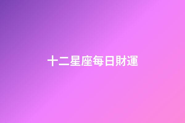 十二星座每日財運-第1張-星座運勢-玄機派