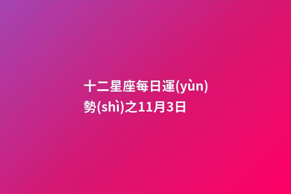 十二星座每日運(yùn)勢(shì)之11月3日-第1張-星座運(yùn)勢(shì)-玄機(jī)派