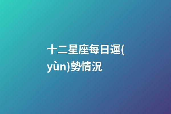 十二星座每日運(yùn)勢情況-第1張-星座運(yùn)勢-玄機(jī)派
