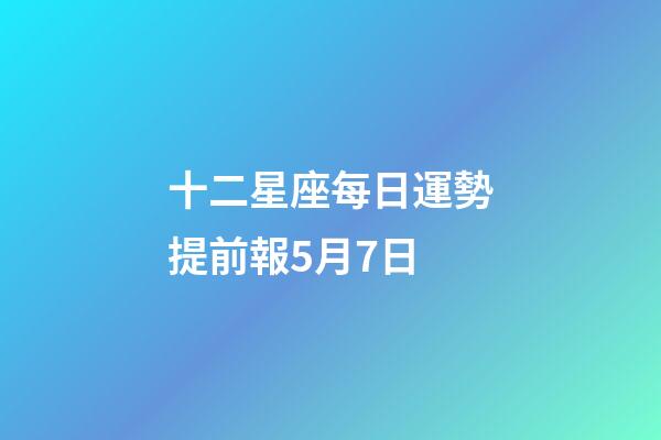 十二星座每日運勢提前報5月7日-第1張-星座運勢-玄機派