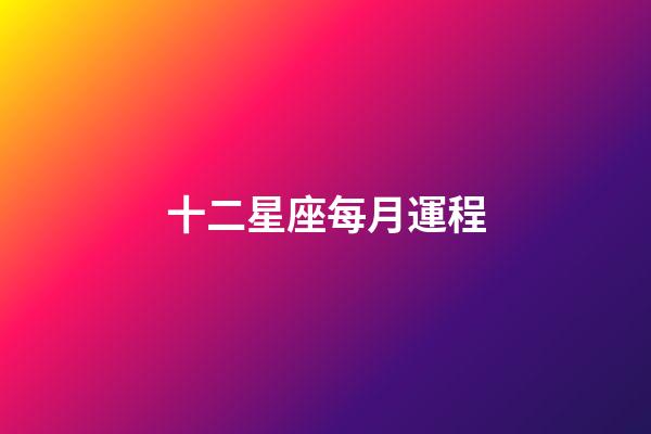 十二星座每月運程-第1張-星座運勢-玄機派