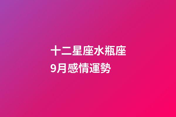 十二星座水瓶座9月感情運勢-第1張-星座運勢-玄機派