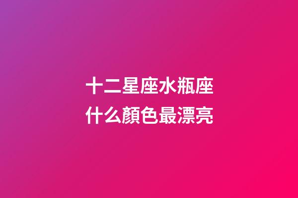 十二星座水瓶座什么顏色最漂亮-第1張-星座運勢-玄機派