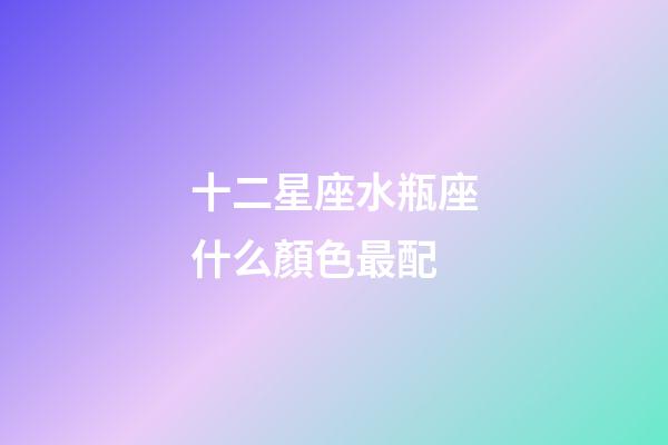 十二星座水瓶座什么顏色最配-第1張-星座運勢-玄機派