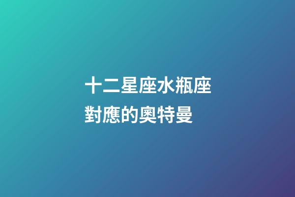 十二星座水瓶座對應的奧特曼-第1張-星座運勢-玄機派