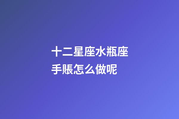 十二星座水瓶座手賬怎么做呢-第1張-星座運勢-玄機派