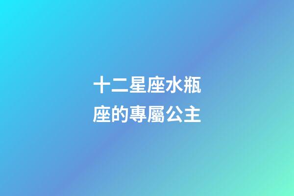 十二星座水瓶座的專屬公主-第1張-星座運勢-玄機派