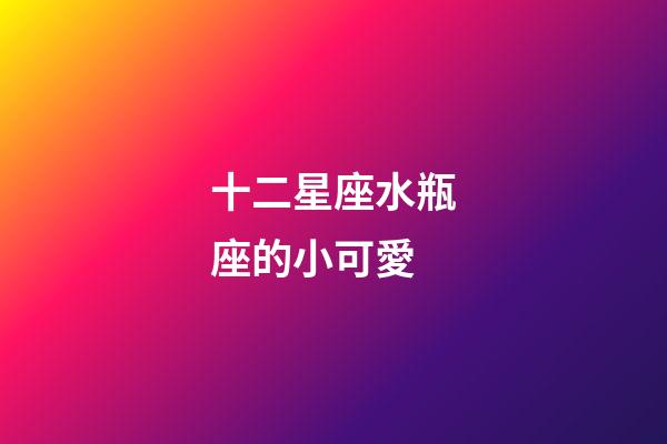 十二星座水瓶座的小可愛-第1張-星座運勢-玄機派