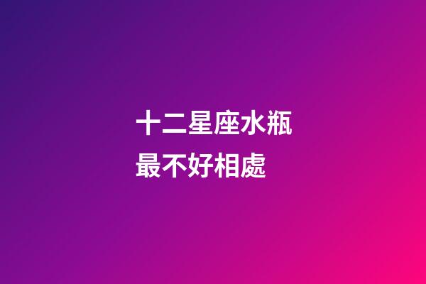 十二星座水瓶最不好相處-第1張-星座運勢-玄機派
