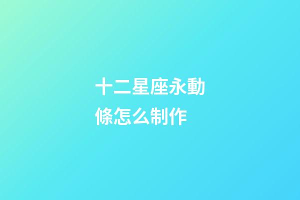 十二星座永動條怎么制作-第1張-星座運勢-玄機派
