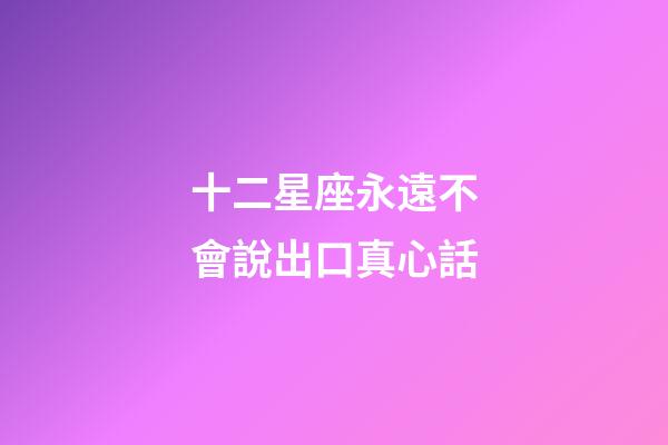 十二星座永遠不會說出口真心話-第1張-星座運勢-玄機派