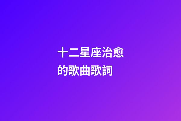 十二星座治愈的歌曲歌詞-第1張-星座運(yùn)勢(shì)-玄機(jī)派