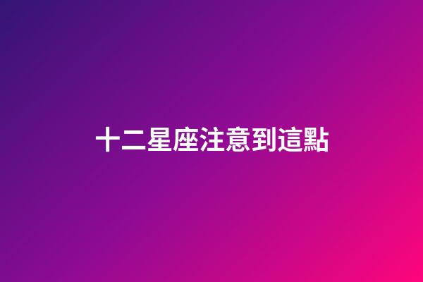十二星座注意到這點-第1張-星座運勢-玄機派