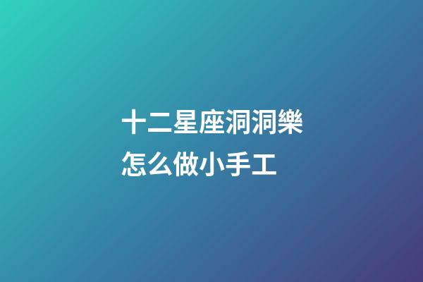 十二星座洞洞樂怎么做小手工-第1張-星座運勢-玄機派