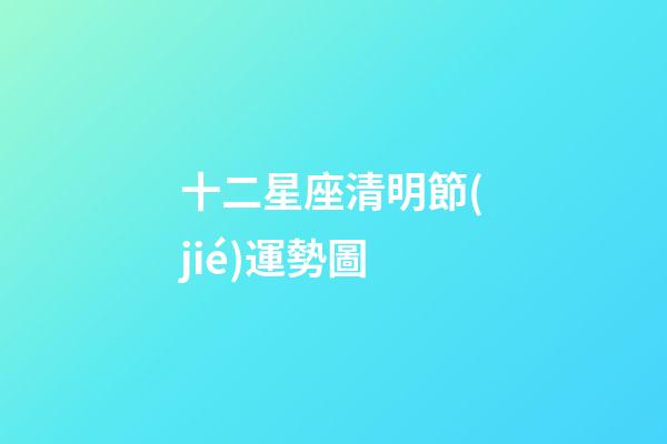 十二星座清明節(jié)運勢圖