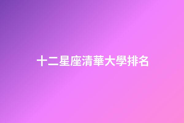 十二星座清華大學排名