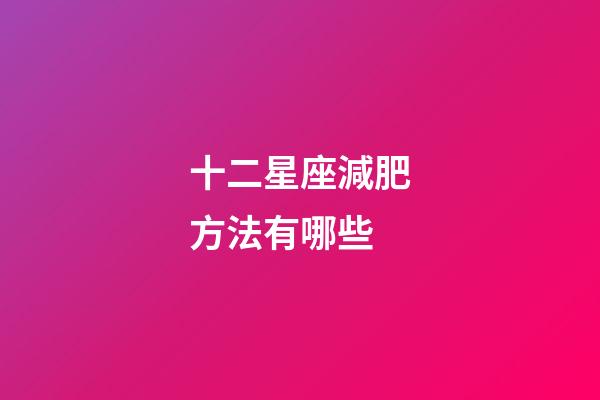十二星座減肥方法有哪些-第1張-星座運勢-玄機派
